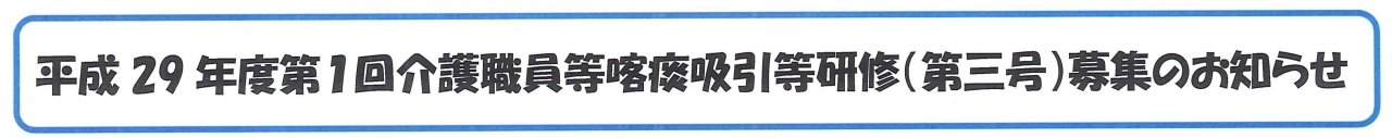 平成29年度第1回介護職員等喀痰吸引等研修(第三号)募集のお知らせ